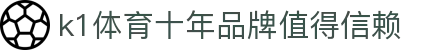 k1体育 - 十年品牌 值得信赖