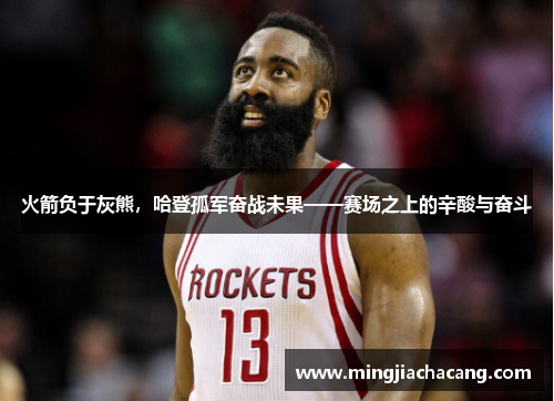 火箭负于灰熊，哈登孤军奋战未果——赛场之上的辛酸与奋斗