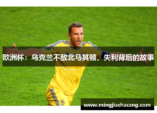 欧洲杯：乌克兰不敌北马其顿，失利背后的故事