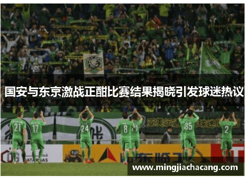 国安与东京激战正酣比赛结果揭晓引发球迷热议