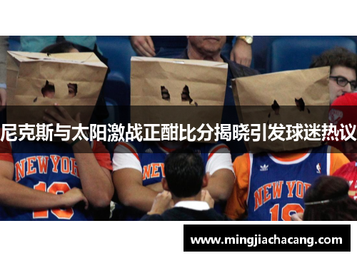 尼克斯与太阳激战正酣比分揭晓引发球迷热议