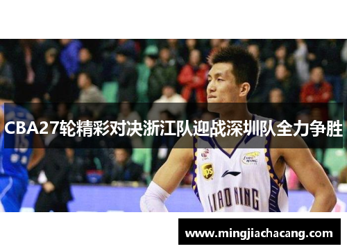 CBA27轮精彩对决浙江队迎战深圳队全力争胜