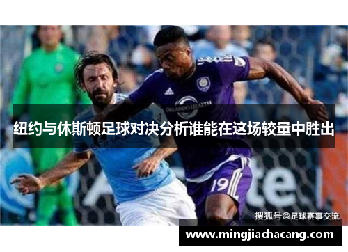 纽约与休斯顿足球对决分析谁能在这场较量中胜出