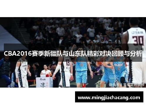 CBA2016赛季新疆队与山东队精彩对决回顾与分析