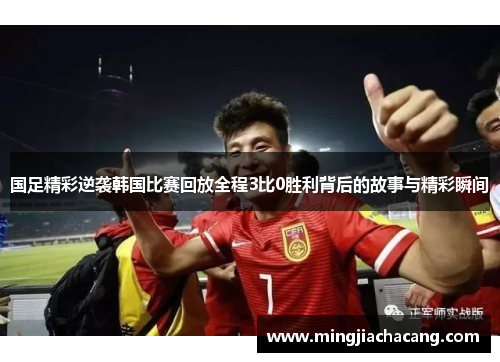 国足精彩逆袭韩国比赛回放全程3比0胜利背后的故事与精彩瞬间