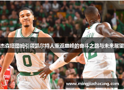 杰森塔图姆引领凯尔特人重返巅峰的奋斗之路与未来展望