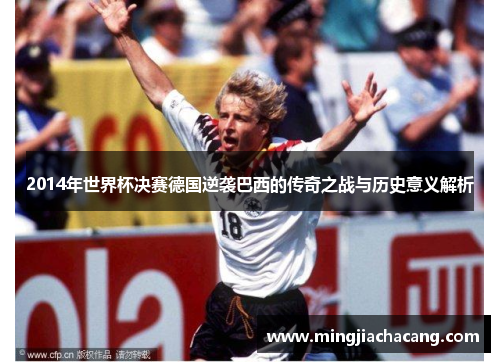 2014年世界杯决赛德国逆袭巴西的传奇之战与历史意义解析