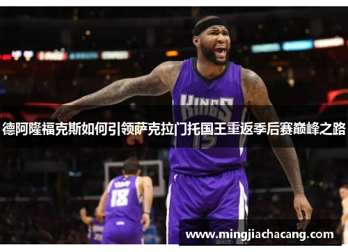 德阿隆福克斯如何引领萨克拉门托国王重返季后赛巅峰之路